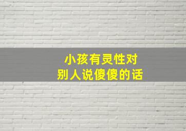 小孩有灵性对别人说傻傻的话