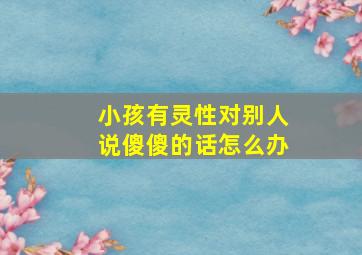 小孩有灵性对别人说傻傻的话怎么办