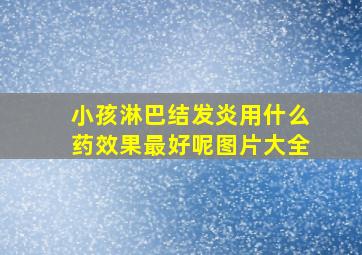 小孩淋巴结发炎用什么药效果最好呢图片大全