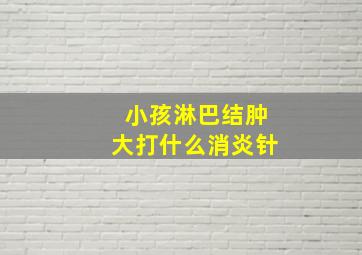 小孩淋巴结肿大打什么消炎针