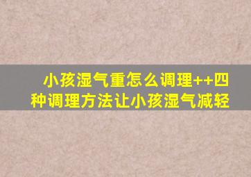 小孩湿气重怎么调理++四种调理方法让小孩湿气减轻