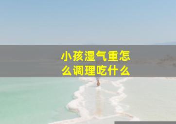 小孩湿气重怎么调理吃什么