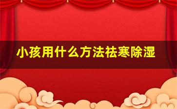 小孩用什么方法祛寒除湿