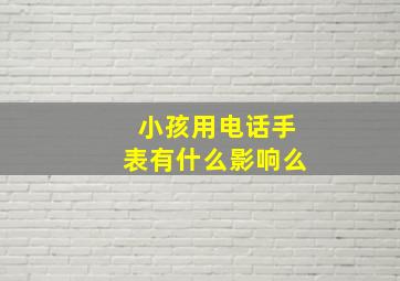 小孩用电话手表有什么影响么