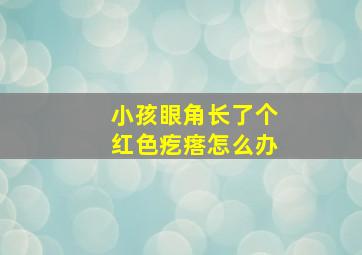 小孩眼角长了个红色疙瘩怎么办