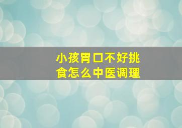 小孩胃口不好挑食怎么中医调理