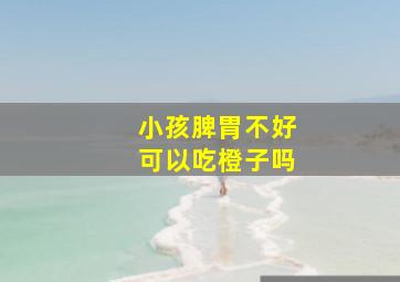 小孩脾胃不好可以吃橙子吗