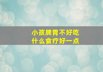 小孩脾胃不好吃什么食疗好一点