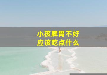 小孩脾胃不好应该吃点什么