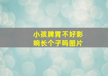 小孩脾胃不好影响长个子吗图片