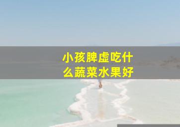 小孩脾虚吃什么蔬菜水果好