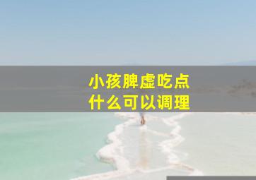 小孩脾虚吃点什么可以调理