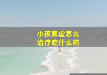 小孩脾虚怎么治疗吃什么药