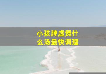 小孩脾虚煲什么汤最快调理