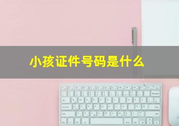 小孩证件号码是什么