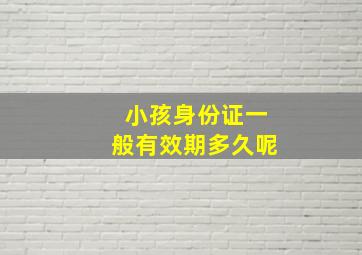 小孩身份证一般有效期多久呢