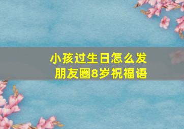 小孩过生日怎么发朋友圈8岁祝福语