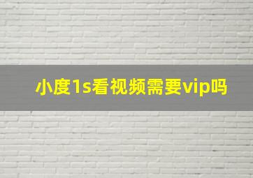 小度1s看视频需要vip吗