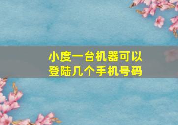 小度一台机器可以登陆几个手机号码