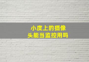 小度上的摄像头能当监控用吗