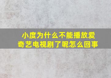 小度为什么不能播放爱奇艺电视剧了呢怎么回事