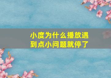 小度为什么播放遇到点小问题就停了