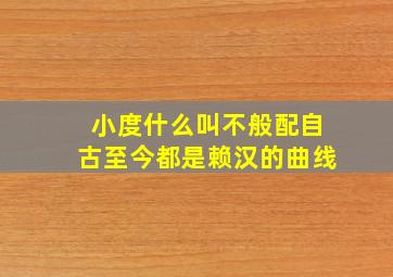 小度什么叫不般配自古至今都是赖汉的曲线