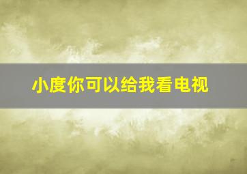 小度你可以给我看电视