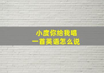 小度你给我唱一首英语怎么说