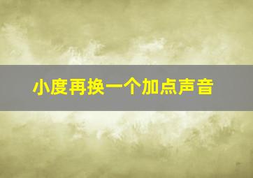 小度再换一个加点声音