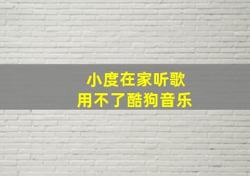 小度在家听歌用不了酷狗音乐