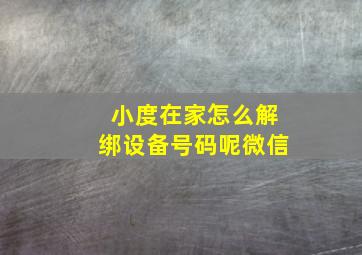 小度在家怎么解绑设备号码呢微信