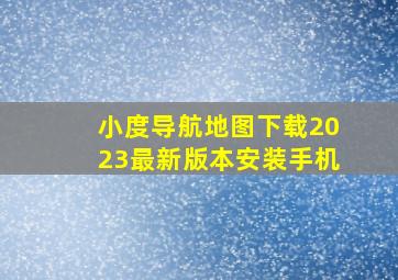 小度导航地图下载2023最新版本安装手机