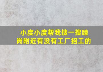 小度小度帮我搜一搜睦岗附近有没有工厂招工的