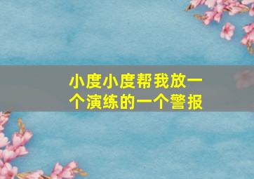 小度小度帮我放一个演练的一个警报