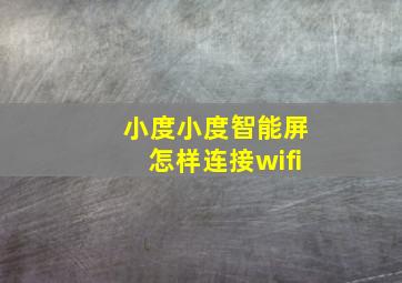 小度小度智能屏怎样连接wifi