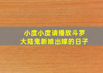 小度小度请播放斗罗大陆鬼新娘出嫁的日子