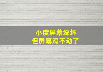 小度屏幕没坏但屏幕滑不动了