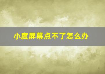 小度屏幕点不了怎么办