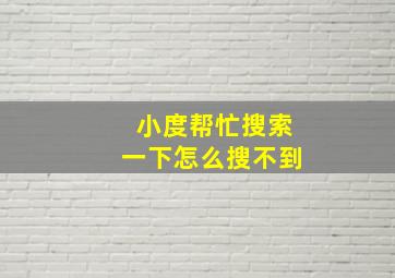 小度帮忙搜索一下怎么搜不到