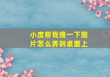 小度帮我搜一下图片怎么弄到桌面上