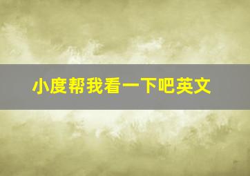 小度帮我看一下吧英文