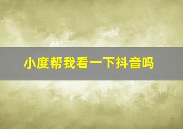 小度帮我看一下抖音吗