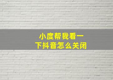 小度帮我看一下抖音怎么关闭