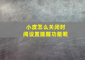 小度怎么关闭时间设置提醒功能呢