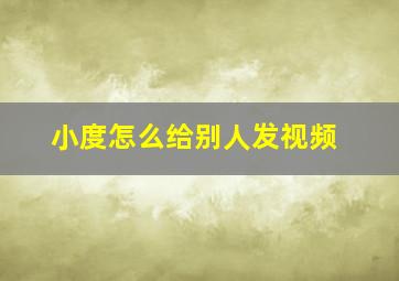 小度怎么给别人发视频