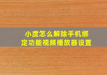 小度怎么解除手机绑定功能视频播放器设置