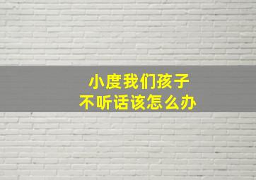 小度我们孩子不听话该怎么办