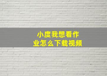 小度我想看作业怎么下载视频