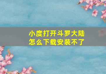 小度打开斗罗大陆怎么下载安装不了